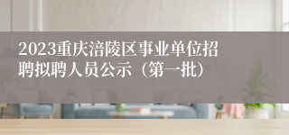 2023重庆涪陵区事业单位招聘拟聘人员公示（第一批）