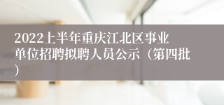 2022上半年重庆江北区事业单位招聘拟聘人员公示（第四批）