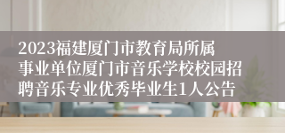 2023福建厦门市教育局所属事业单位厦门市音乐学校校园招聘音乐专业优秀毕业生1人公告