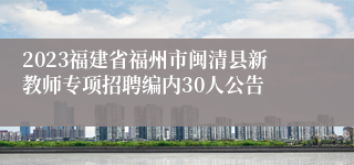 2023福建省福州市闽清县新教师专项招聘编内30人公告