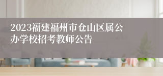 2023福建福州市仓山区属公办学校招考教师公告