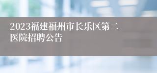 2023福建福州市长乐区第二医院招聘公告