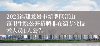 2023福建龙岩市新罗区江山镇卫生院公开招聘非在编专业技术人员1人公告