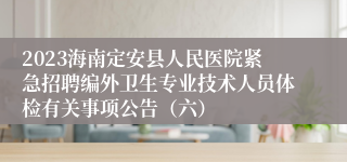 2023海南定安县人民医院紧急招聘编外卫生专业技术人员体检有关事项公告（六）