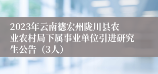 2023年云南德宏州陇川县农业农村局下属事业单位引进研究生公告（3人）