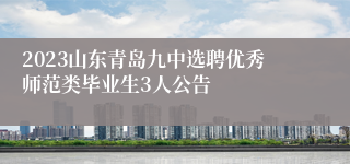 2023山东青岛九中选聘优秀师范类毕业生3人公告