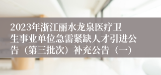 2023年浙江丽水龙泉医疗卫生事业单位急需紧缺人才引进公告（第三批次）补充公告（一）