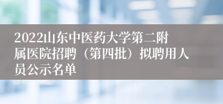 2022山东中医药大学第二附属医院招聘（第四批）拟聘用人员公示名单