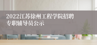 2022江苏徐州工程学院招聘专职辅导员公示