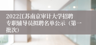 2022江苏南京审计大学招聘专职辅导员拟聘名单公示（第一批次）