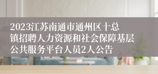 2023江苏南通市通州区十总镇招聘人力资源和社会保障基层公共服务平台人员2人公告