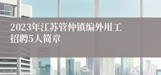 2023年江苏管仲镇编外用工招聘5人简章