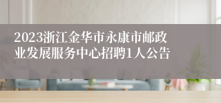 2023浙江金华市永康市邮政业发展服务中心招聘1人公告