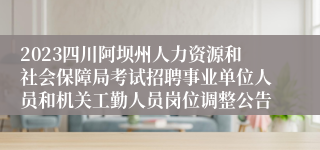 2023四川阿坝州人力资源和社会保障局考试招聘事业单位人员和机关工勤人员岗位调整公告