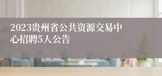 2023贵州省公共资源交易中心招聘5人公告