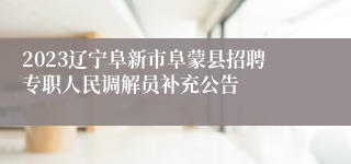 2023辽宁阜新市阜蒙县招聘专职人民调解员补充公告