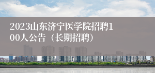 2023山东济宁医学院招聘100人公告（长期招聘）