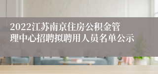 2022江苏南京住房公积金管理中心招聘拟聘用人员名单公示