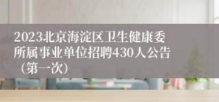 2023北京海淀区卫生健康委所属事业单位招聘430人公告（第一次）