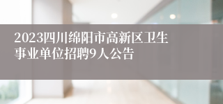 2023四川绵阳市高新区卫生事业单位招聘9人公告