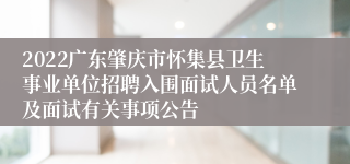 2022广东肇庆市怀集县卫生事业单位招聘入围面试人员名单及面试有关事项公告