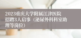 2023重庆大学附属江津医院招聘3人启事（泌尿外科科室助理等岗位）