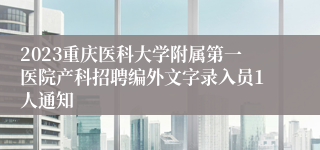 2023重庆医科大学附属第一医院产科招聘编外文字录入员1人通知