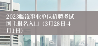 2023临沧事业单位招聘考试网上报名入口（3月28日-4月1日）