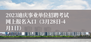 2023迪庆事业单位招聘考试网上报名入口（3月28日-4月1日）