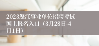 2023怒江事业单位招聘考试网上报名入口（3月28日-4月1日）