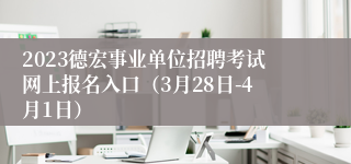 2023德宏事业单位招聘考试网上报名入口（3月28日-4月1日）