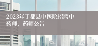 2023年于都县中医院招聘中药师、药师公告