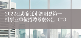 2022江苏宿迁市泗阳县第一批事业单位招聘考察公告（二）