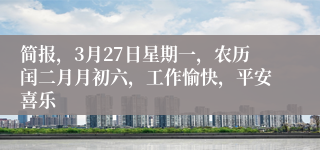 简报，3月27日星期一，农历闰二月月初六，工作愉快，平安喜乐