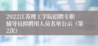 2022江苏理工学院招聘专职辅导员拟聘用人员名单公示（第2次）