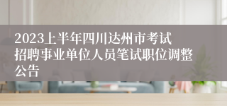2023上半年四川达州市考试招聘事业单位人员笔试职位调整公告