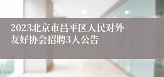 2023北京市昌平区人民对外友好协会招聘3人公告