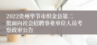 2022贵州毕节市织金县第二批面向社会招聘事业单位人员考察政审公告