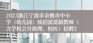 2023浙江宁波市余姚市中小学（幼儿园）统招派遣制教师（含学校会计助理、校医）招聘210人公告