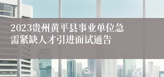 2023贵州黄平县事业单位急需紧缺人才引进面试通告