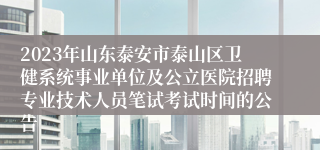 2023年山东泰安市泰山区卫健系统事业单位及公立医院招聘专业技术人员笔试考试时间的公告