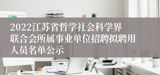 2022江苏省哲学社会科学界联合会所属事业单位招聘拟聘用人员名单公示
