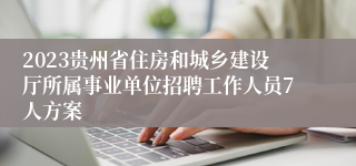 2023贵州省住房和城乡建设厅所属事业单位招聘工作人员7人方案