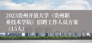 2023贵州开放大学（贵州职业技术学院）招聘工作人员方案（15人）