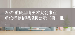 2022重庆巫山英才大会事业单位考核招聘拟聘公示（第一批）