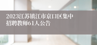 2023江苏镇江市京口区集中招聘教师61人公告