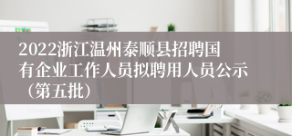 2022浙江温州泰顺县招聘国有企业工作人员拟聘用人员公示（第五批）