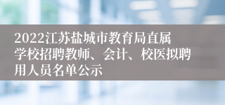 2022江苏盐城市教育局直属学校招聘教师、会计、校医拟聘用人员名单公示