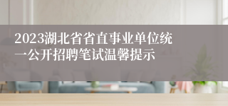 2023湖北省省直事业单位统一公开招聘笔试温馨提示