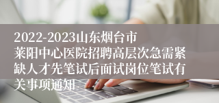 2022-2023山东烟台市莱阳中心医院招聘高层次急需紧缺人才先笔试后面试岗位笔试有关事项通知